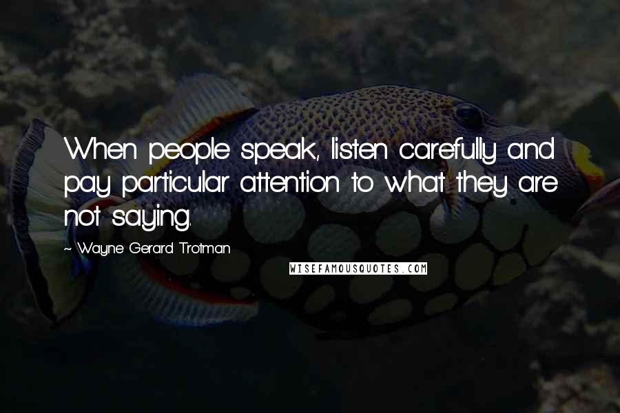 Wayne Gerard Trotman Quotes: When people speak, listen carefully and pay particular attention to what they are not saying.
