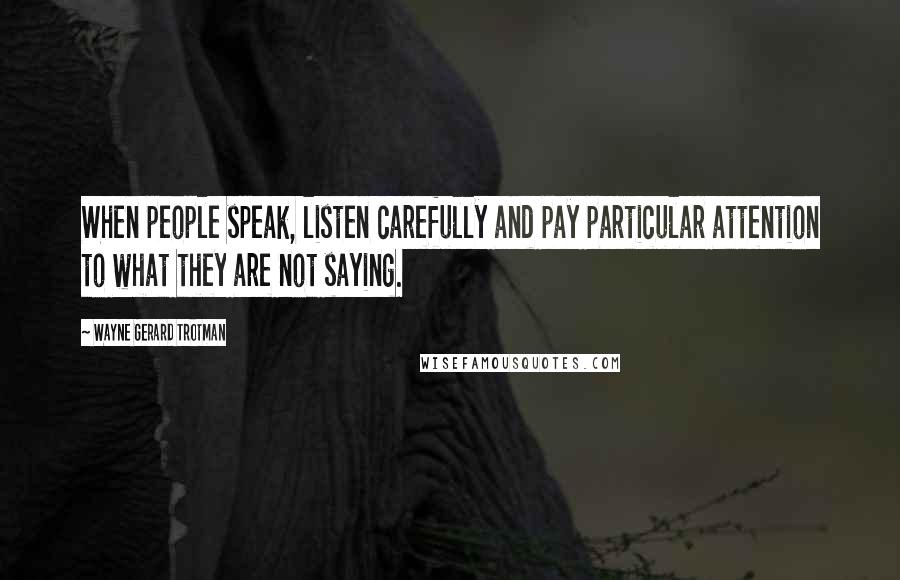 Wayne Gerard Trotman Quotes: When people speak, listen carefully and pay particular attention to what they are not saying.
