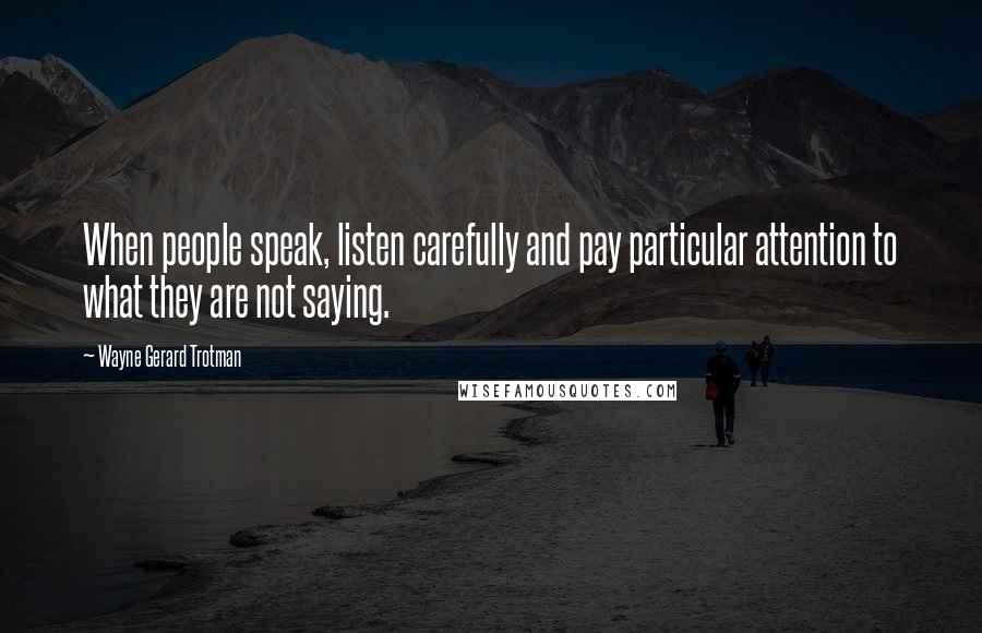 Wayne Gerard Trotman Quotes: When people speak, listen carefully and pay particular attention to what they are not saying.
