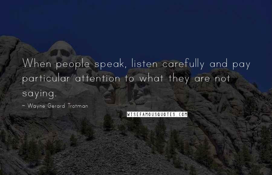 Wayne Gerard Trotman Quotes: When people speak, listen carefully and pay particular attention to what they are not saying.