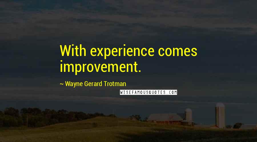 Wayne Gerard Trotman Quotes: With experience comes improvement.