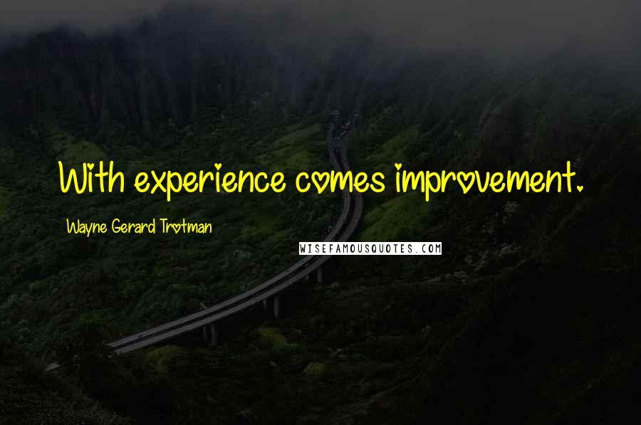 Wayne Gerard Trotman Quotes: With experience comes improvement.