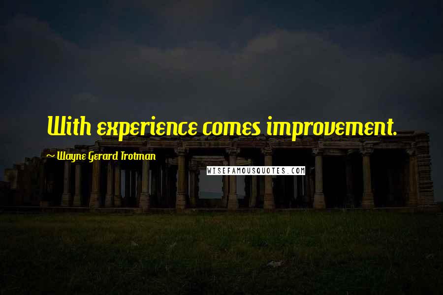 Wayne Gerard Trotman Quotes: With experience comes improvement.