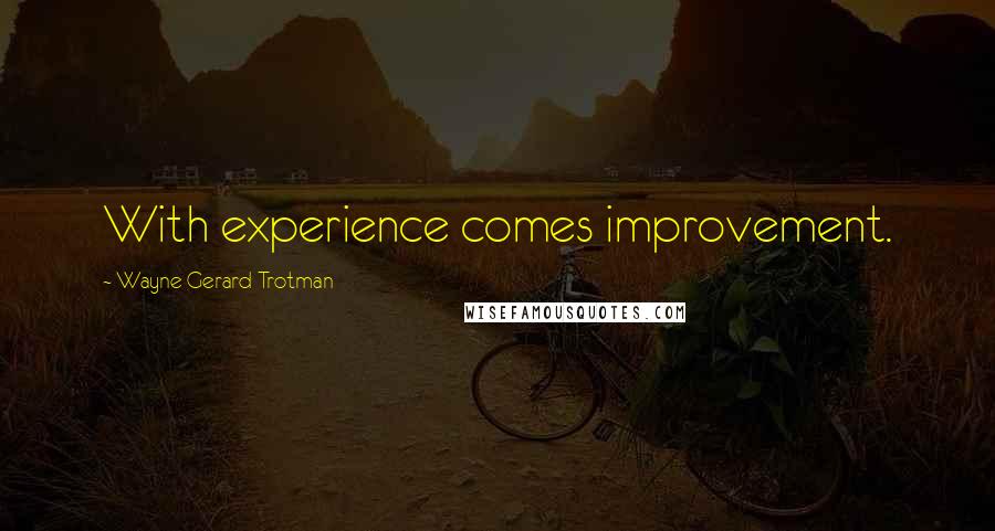 Wayne Gerard Trotman Quotes: With experience comes improvement.