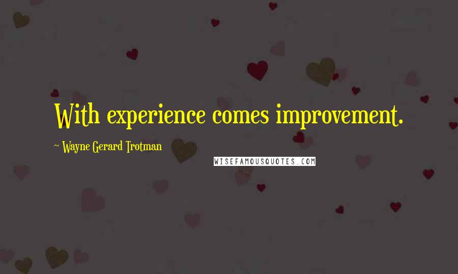 Wayne Gerard Trotman Quotes: With experience comes improvement.