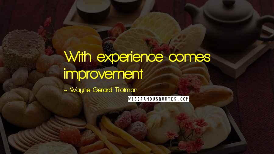 Wayne Gerard Trotman Quotes: With experience comes improvement.