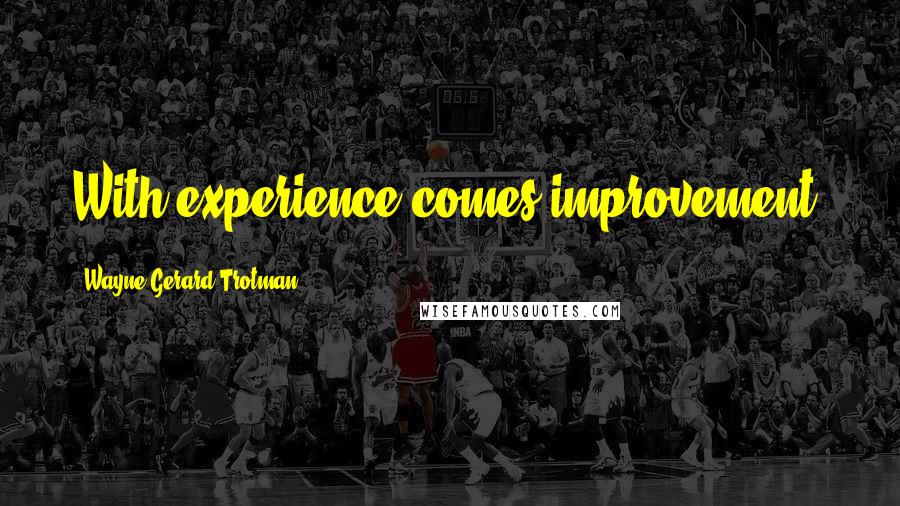 Wayne Gerard Trotman Quotes: With experience comes improvement.