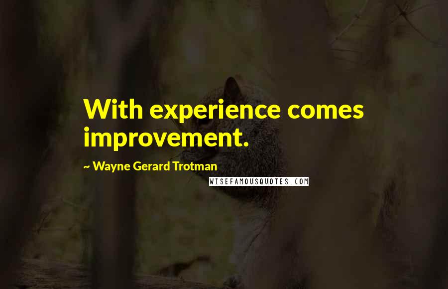 Wayne Gerard Trotman Quotes: With experience comes improvement.