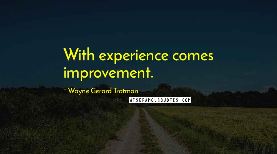 Wayne Gerard Trotman Quotes: With experience comes improvement.