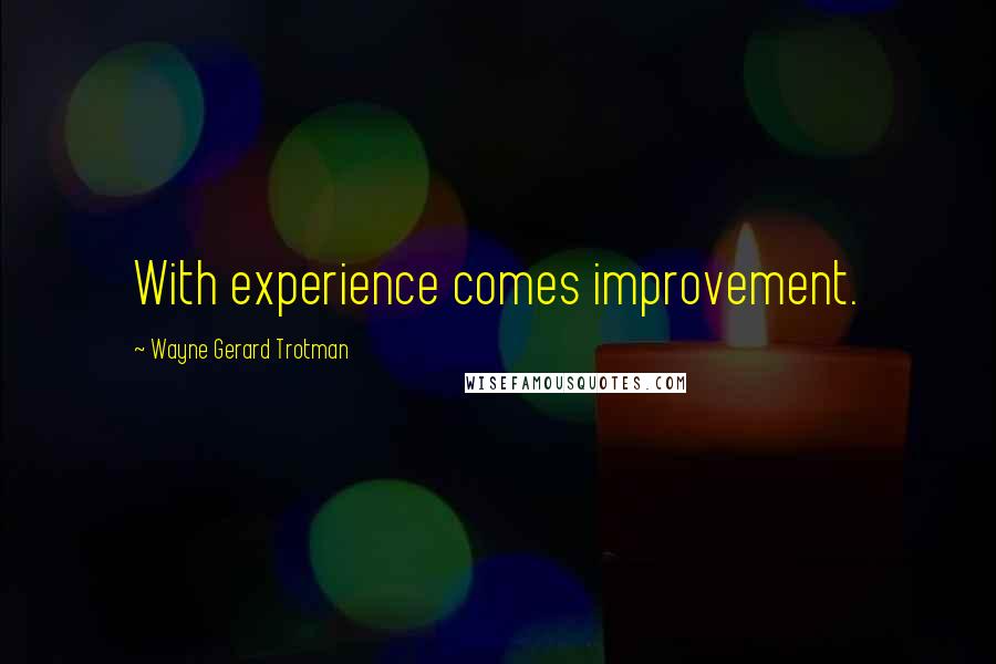 Wayne Gerard Trotman Quotes: With experience comes improvement.