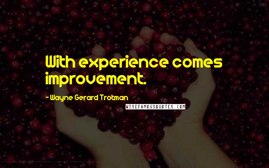 Wayne Gerard Trotman Quotes: With experience comes improvement.