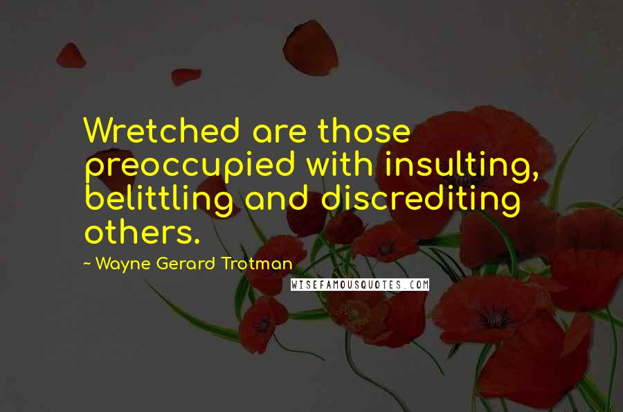 Wayne Gerard Trotman Quotes: Wretched are those preoccupied with insulting, belittling and discrediting others.