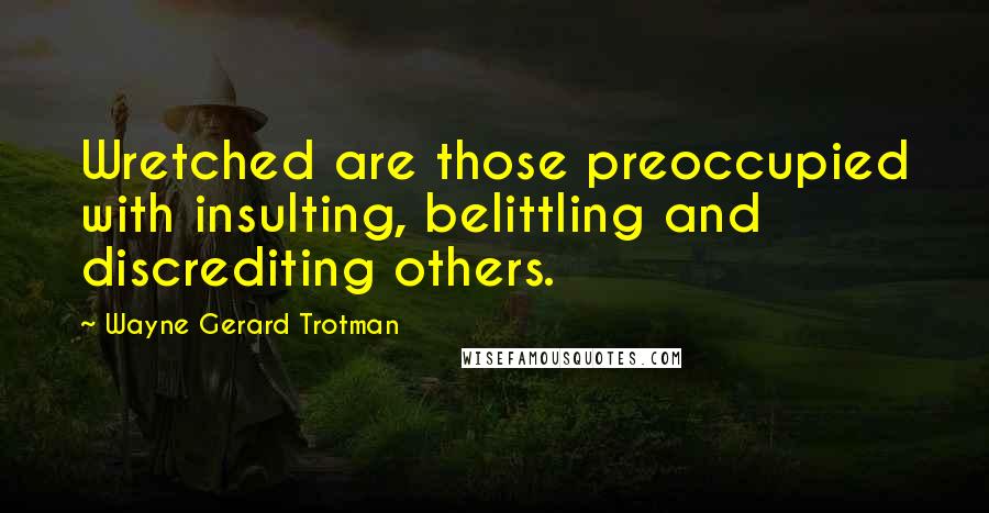 Wayne Gerard Trotman Quotes: Wretched are those preoccupied with insulting, belittling and discrediting others.