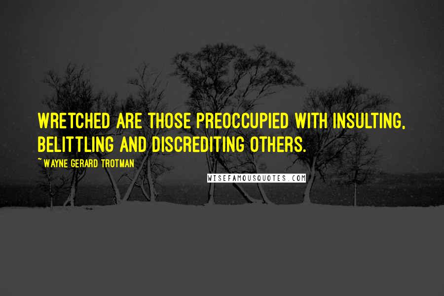 Wayne Gerard Trotman Quotes: Wretched are those preoccupied with insulting, belittling and discrediting others.