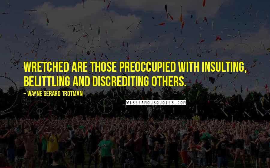 Wayne Gerard Trotman Quotes: Wretched are those preoccupied with insulting, belittling and discrediting others.