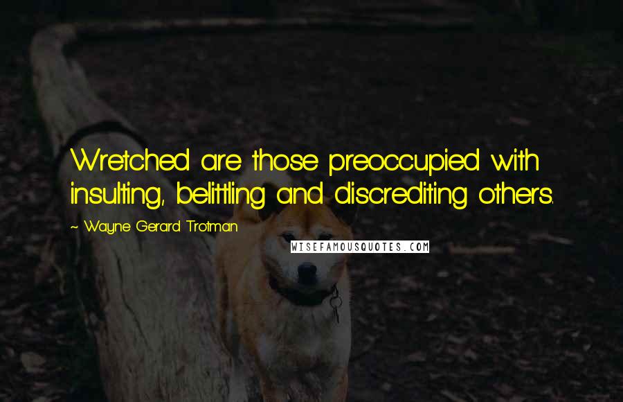 Wayne Gerard Trotman Quotes: Wretched are those preoccupied with insulting, belittling and discrediting others.