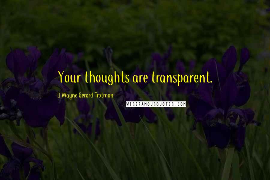Wayne Gerard Trotman Quotes: Your thoughts are transparent.