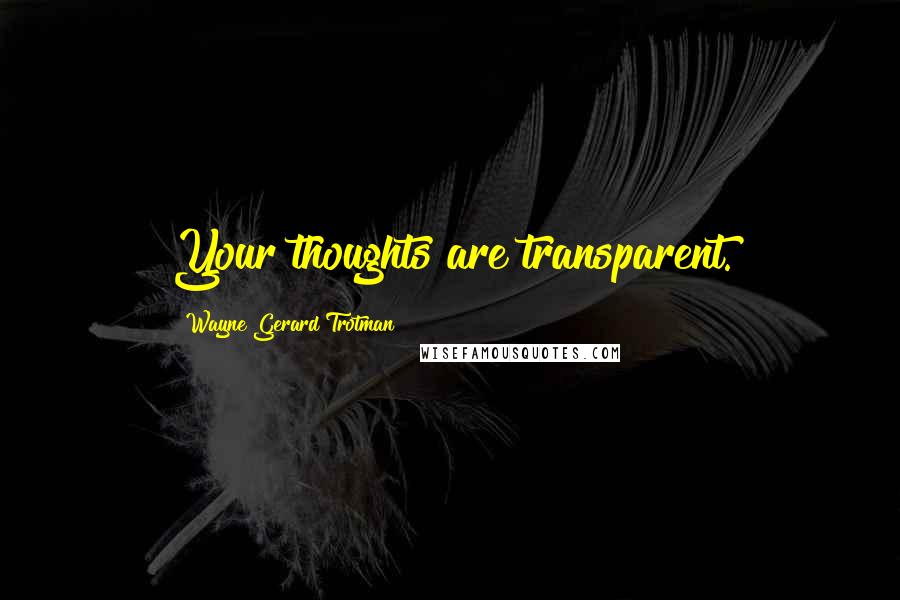 Wayne Gerard Trotman Quotes: Your thoughts are transparent.