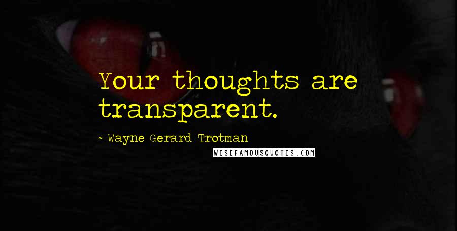 Wayne Gerard Trotman Quotes: Your thoughts are transparent.