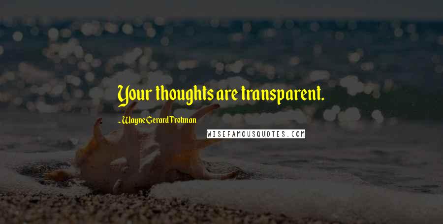 Wayne Gerard Trotman Quotes: Your thoughts are transparent.