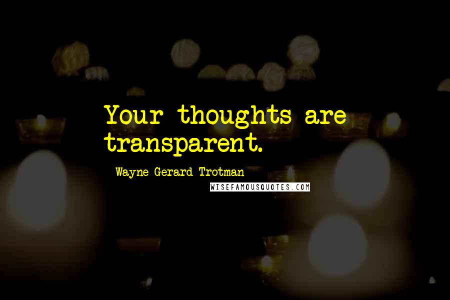 Wayne Gerard Trotman Quotes: Your thoughts are transparent.