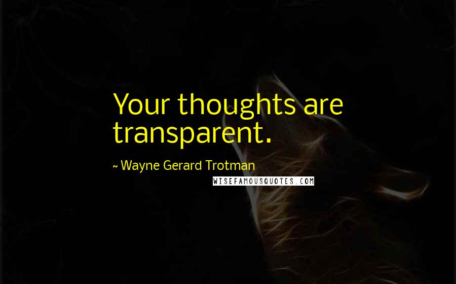 Wayne Gerard Trotman Quotes: Your thoughts are transparent.