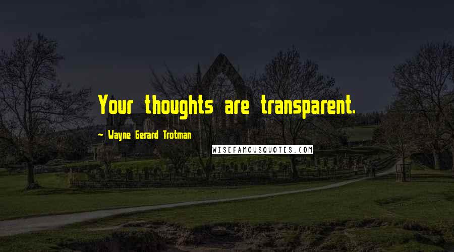 Wayne Gerard Trotman Quotes: Your thoughts are transparent.