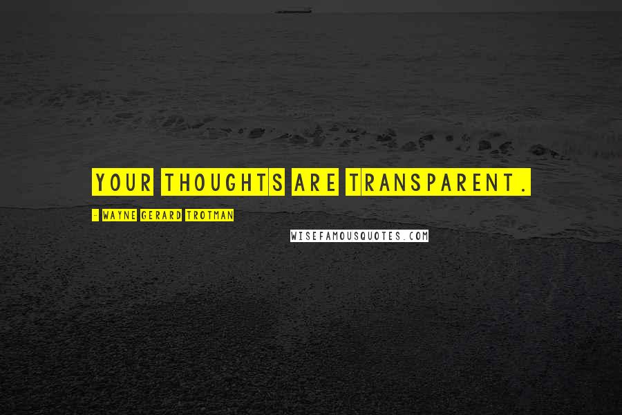 Wayne Gerard Trotman Quotes: Your thoughts are transparent.