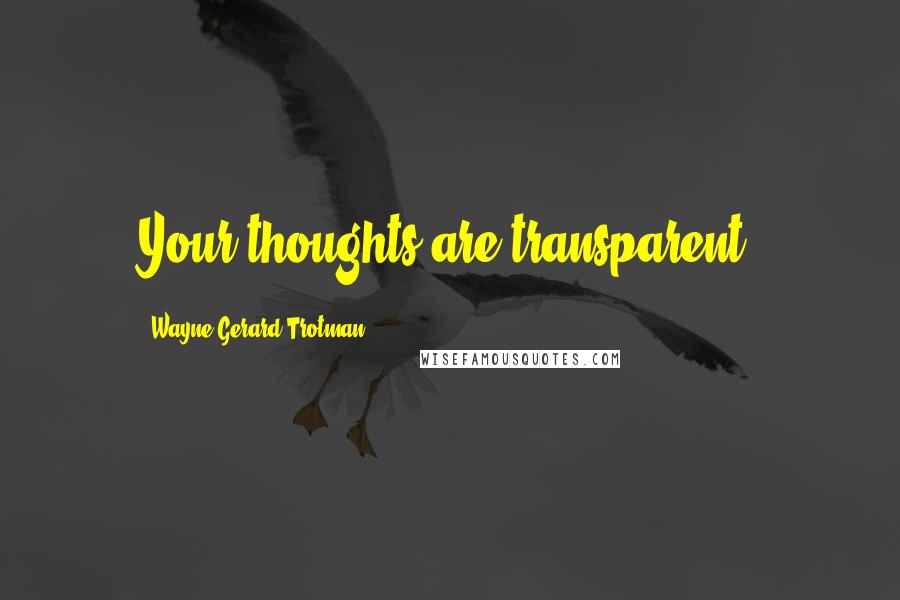 Wayne Gerard Trotman Quotes: Your thoughts are transparent.