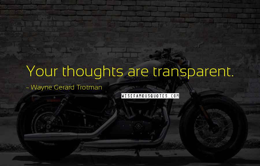 Wayne Gerard Trotman Quotes: Your thoughts are transparent.