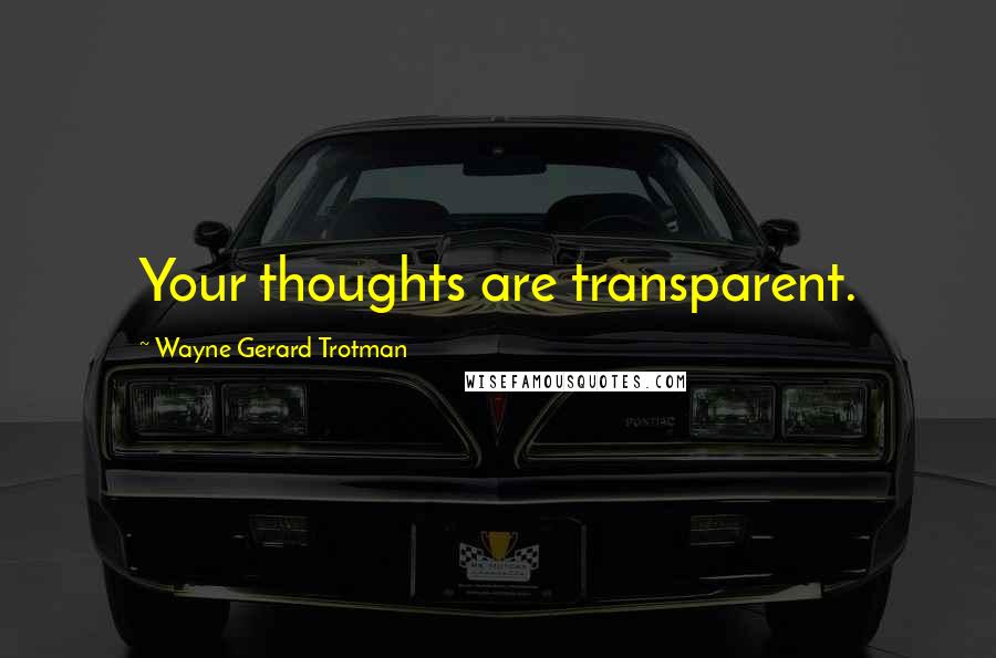 Wayne Gerard Trotman Quotes: Your thoughts are transparent.