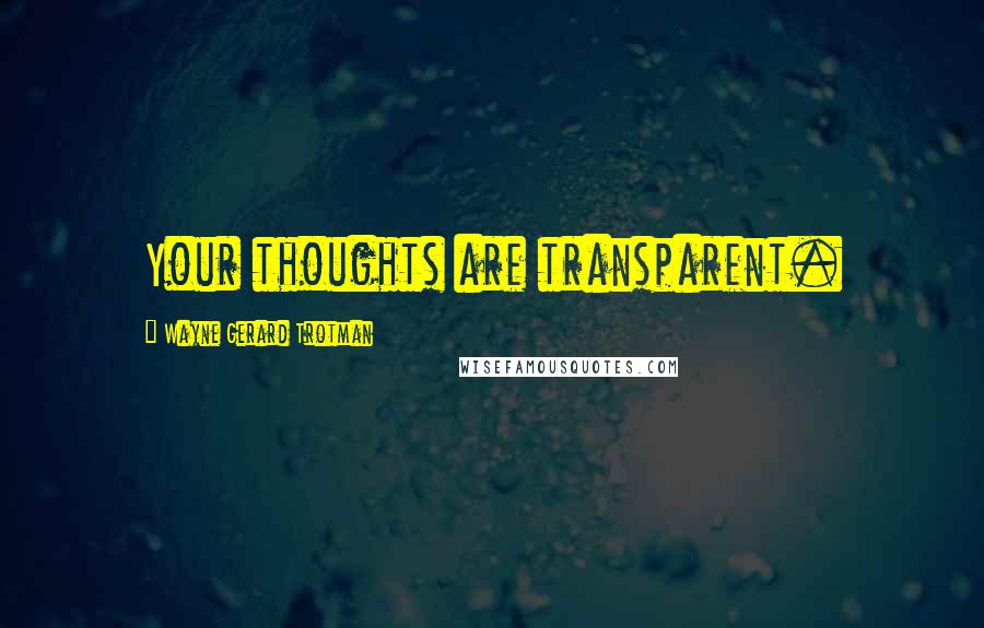 Wayne Gerard Trotman Quotes: Your thoughts are transparent.