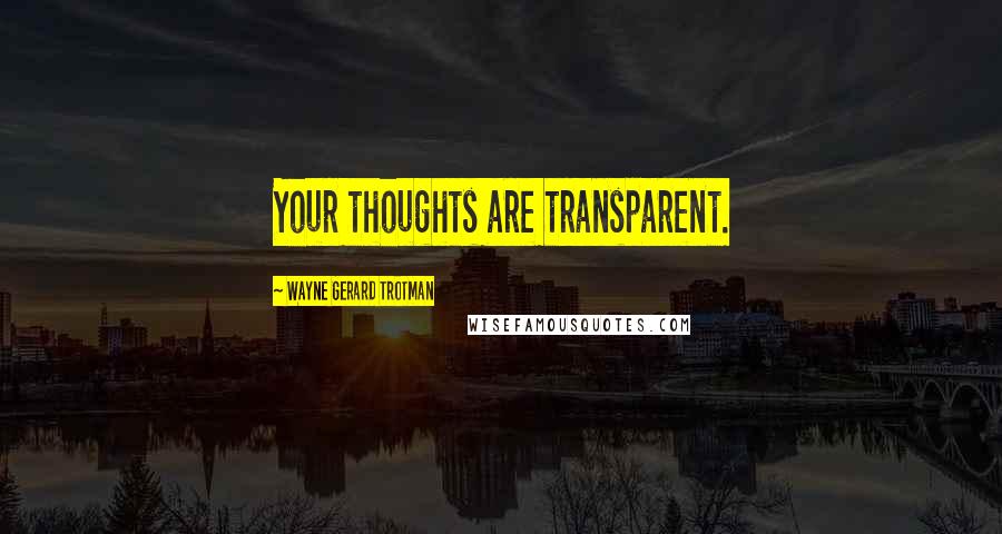 Wayne Gerard Trotman Quotes: Your thoughts are transparent.