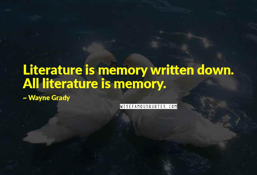 Wayne Grady Quotes: Literature is memory written down. All literature is memory.