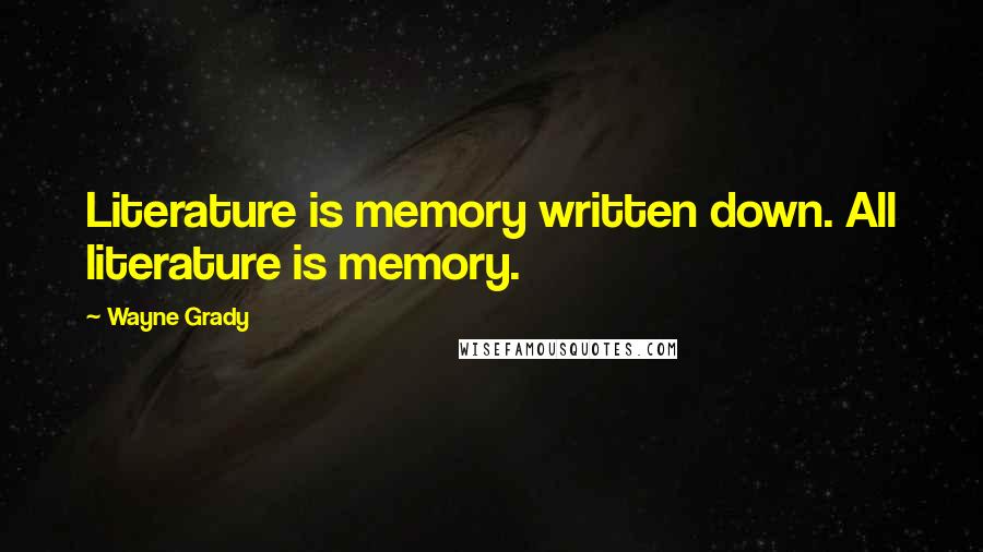 Wayne Grady Quotes: Literature is memory written down. All literature is memory.