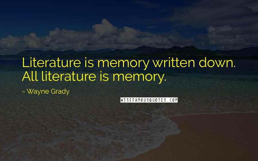 Wayne Grady Quotes: Literature is memory written down. All literature is memory.