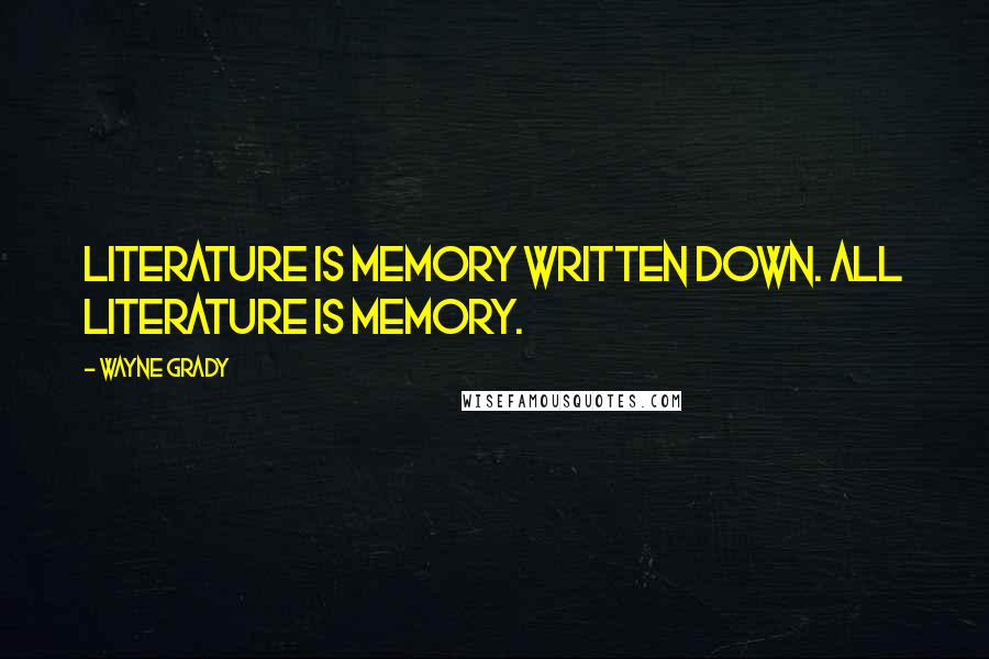 Wayne Grady Quotes: Literature is memory written down. All literature is memory.