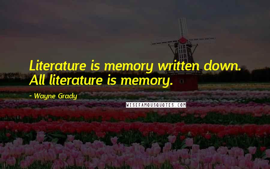Wayne Grady Quotes: Literature is memory written down. All literature is memory.