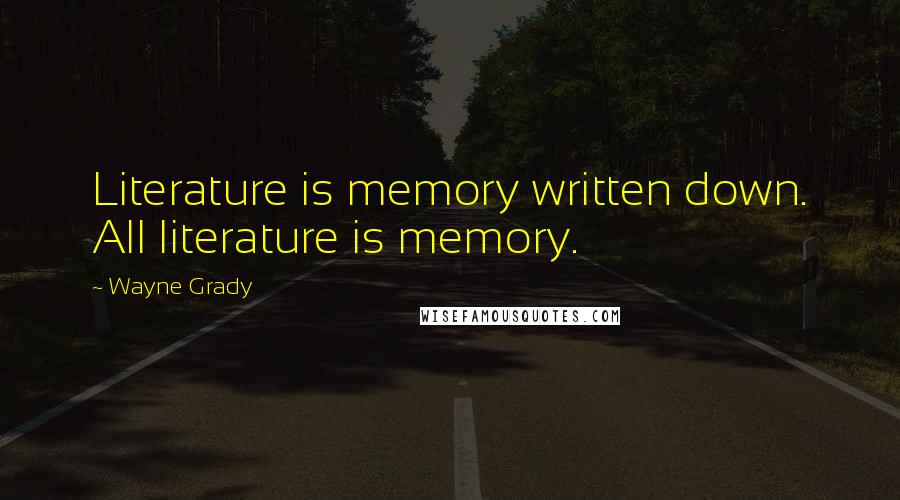 Wayne Grady Quotes: Literature is memory written down. All literature is memory.