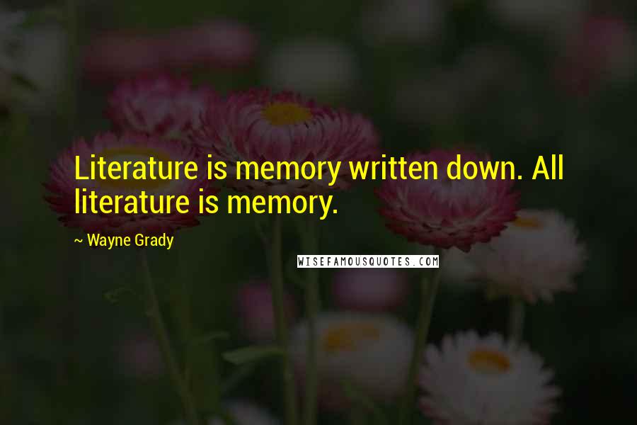 Wayne Grady Quotes: Literature is memory written down. All literature is memory.