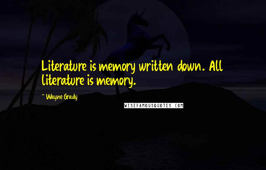 Wayne Grady Quotes: Literature is memory written down. All literature is memory.