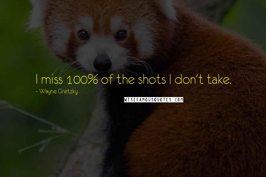 Wayne Gretzky Quotes: I miss 100% of the shots I don't take.