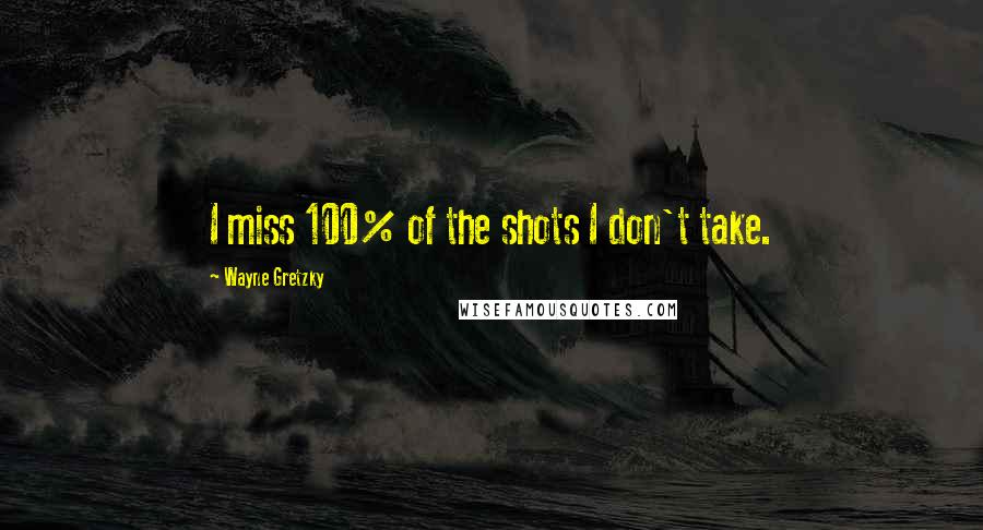 Wayne Gretzky Quotes: I miss 100% of the shots I don't take.