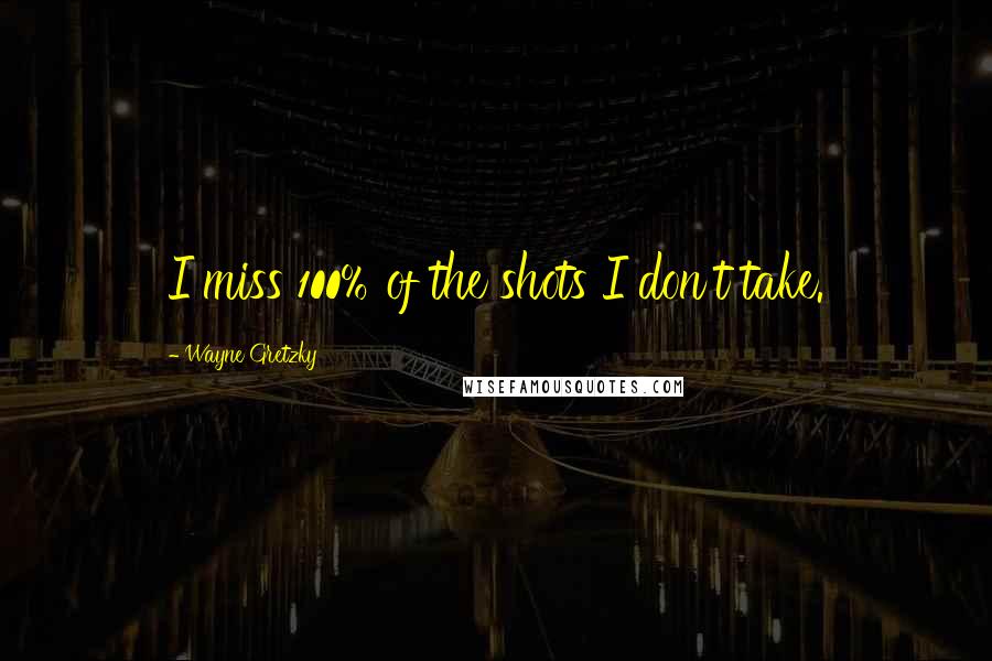 Wayne Gretzky Quotes: I miss 100% of the shots I don't take.