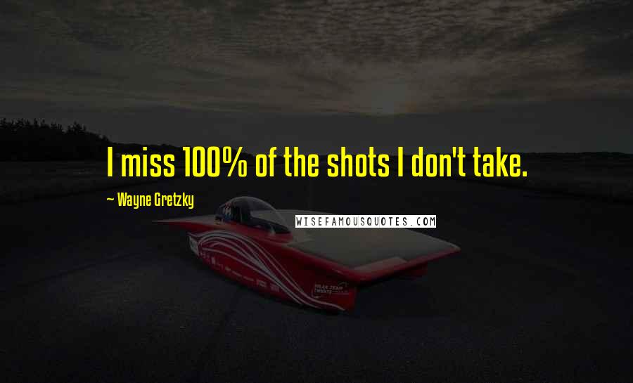 Wayne Gretzky Quotes: I miss 100% of the shots I don't take.