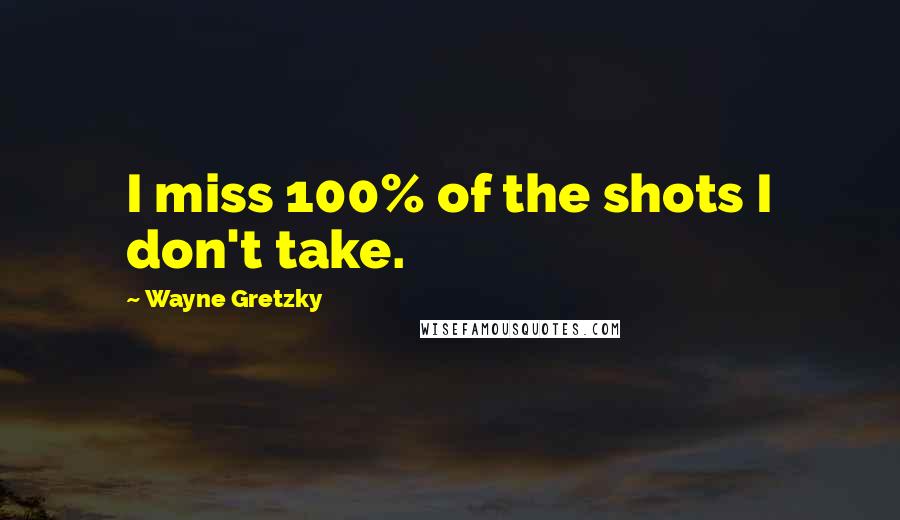 Wayne Gretzky Quotes: I miss 100% of the shots I don't take.