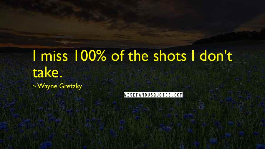 Wayne Gretzky Quotes: I miss 100% of the shots I don't take.