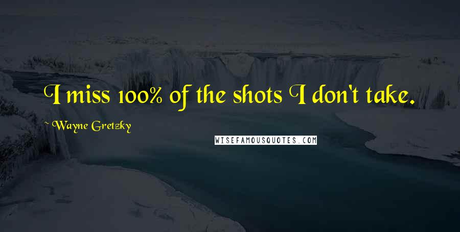 Wayne Gretzky Quotes: I miss 100% of the shots I don't take.