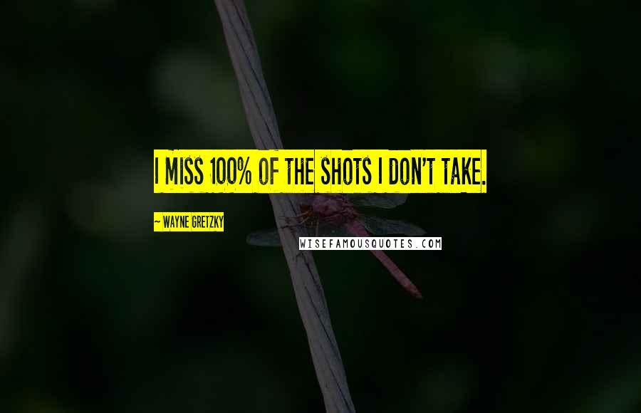 Wayne Gretzky Quotes: I miss 100% of the shots I don't take.