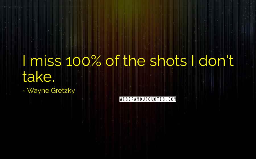 Wayne Gretzky Quotes: I miss 100% of the shots I don't take.